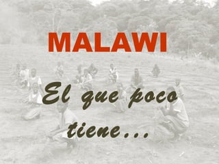 MALAWI
El que poco
  tiene…
 