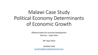 Malawi Case Study
Political Economy Determinants
of Economic Growth
Effective States for Inclusive Development
Seminar – Cape Town
28th April 2014
Jonathan Said
jonathan@imanidevelopment.com
 