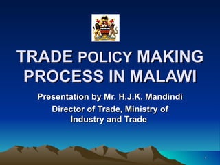 TRADE  POLICY  MAKING PROCESS IN MALAWI Presentation by Mr. H.J.K. Mandindi Director of Trade, Ministry of Industry and Trade  