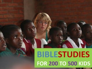 BIBLESTUDIES
FOR 200 TO 500 KIDS