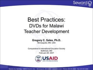 Best Practices:
  DVDs for Malawi
Teacher Development
      Gregory C. Sales, Ph.D.
            Minneapolis, MN USA


 Comparative & International Education Society
                Baltimore, MD
             February 26, 2007
 