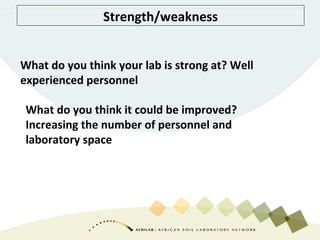 Strength/weakness
What do you think your lab is strong at? Well
experienced personnel
What do you think it could be improved?
Increasing the number of personnel and
laboratory space
 