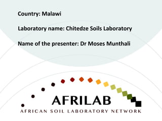 Laboratory name: Chitedze Soils Laboratory
Country: Malawi
Name of the presenter: Dr Moses Munthali
 