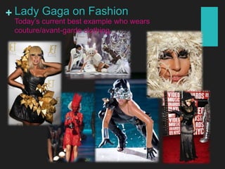 + Lady Gaga on Fashion
Today’s current best example who wears
couture/avant-garde clothing.
 