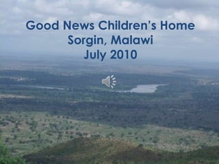 Good News Children’s Home
      Sorgin, Malawi
        July 2010
 