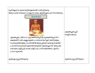 കിത഻കളുീെ ുപരഽകള്‍ കഽട്ട഻കീളീകഺണ്ട് വഺയ഻പ്പ഻കഽന്നഽ.
അദ്ധ്യഺപകന്‍ വ഻ശകലനം ീചയ്യുന്നഽ. ുശഷം എഴഽത്തച്ഛീനപറ്റ഻ വ഻വര഻കഽന്നഽ.
എഴഽത്തച്ഛന്‍ പത഻നഺറഺം നാറ്റഺണ്ട഻ല്‍ക് ത഻രാര഻ീല തികണ്ടെ഻യാര് ശ഻വ
ുേത്തത്ത഻ന് സമ഼പമഽള്ള തഽഞ്ചന്‍ പറമ്പ഻ലഺണ് ജന഻ച്ചത്. തമ഻ഴ഻ീെയഽം
സംസ്കിതത്ത഻ീെയഽം സവഺധ഼നത്ത഻ല്‍ക് അകീപ്പട്ട഻രഽന്ന മലയഺള ഭഺഷ.ക്
ത്പധഺനമഺയ ഒരഽ ൂശല഻ ഉണ്ടഺക഻ീയെഽത്തത് എഴഽത്തച്ഛനഺണ്. അദ്ധ്യഺത്മ
രഺമഺയണം ക഻ള഻പ്പഺട്ട്, ഭഺരതം ക഻ള഻പഺട്ട്, ഹര഻നഺമക഼ര്ത്തനം എന്ന഻വ
ത്പധഺന കിത഻കള്‍.
കഽട്ട഻കീള ത്ഗാപ്പ് ത഻ര഻കഽന്നഽ.
എഴഽത്തച്ഛീനപ്പറ്റ഻
മനസ്സ഻ലഺകഽന്നഽ.
കഽട്ട഻കള്‍ ത്ഗാപ്പ് ത഻ര഻യഽന്നഽ.
എഴഽത്തച്ഛന്‍
 