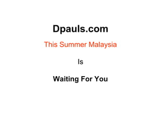 Dpauls.com
This Summer Malaysia
Is
Waiting For You
 