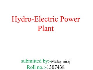 Hydro-Electric Power
Plant
submitted by:-Malay niraj
Roll no.:-1307438
 