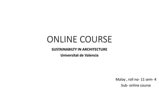 ONLINE COURSE
SUSTAINABILTY IN ARCHITECTURE
Universitat de Valencia
Malay , roll no- 11 sem- 4
Sub- online course
 