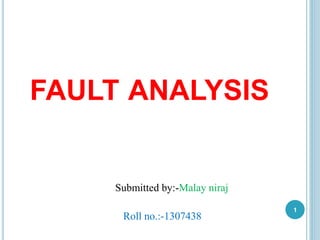 FAULT ANALYSIS
Submitted by:-Malay niraj
Roll no.:-1307438
1
 
