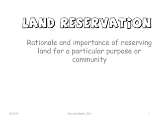 LAND RESERVATION
Rationale and importance of reserving
land for a particular purpose or
community
05/14/14 Ainul Jaria Maidin _2011 1
 