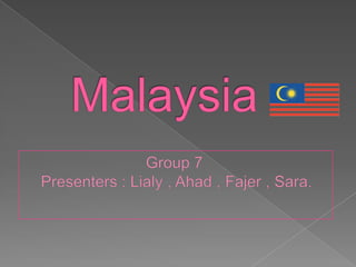 Malaysia Group 7  Presenters : Lialy , Ahad , Fajer , Sara. 
