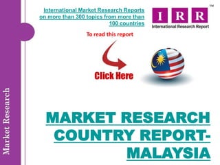 International Market Research Reports
on more than 300 topics from more than
                          100 countries
                 To read this report




  MARKET RESEARCH
   COUNTRY REPORT-
          MALAYSIA
 