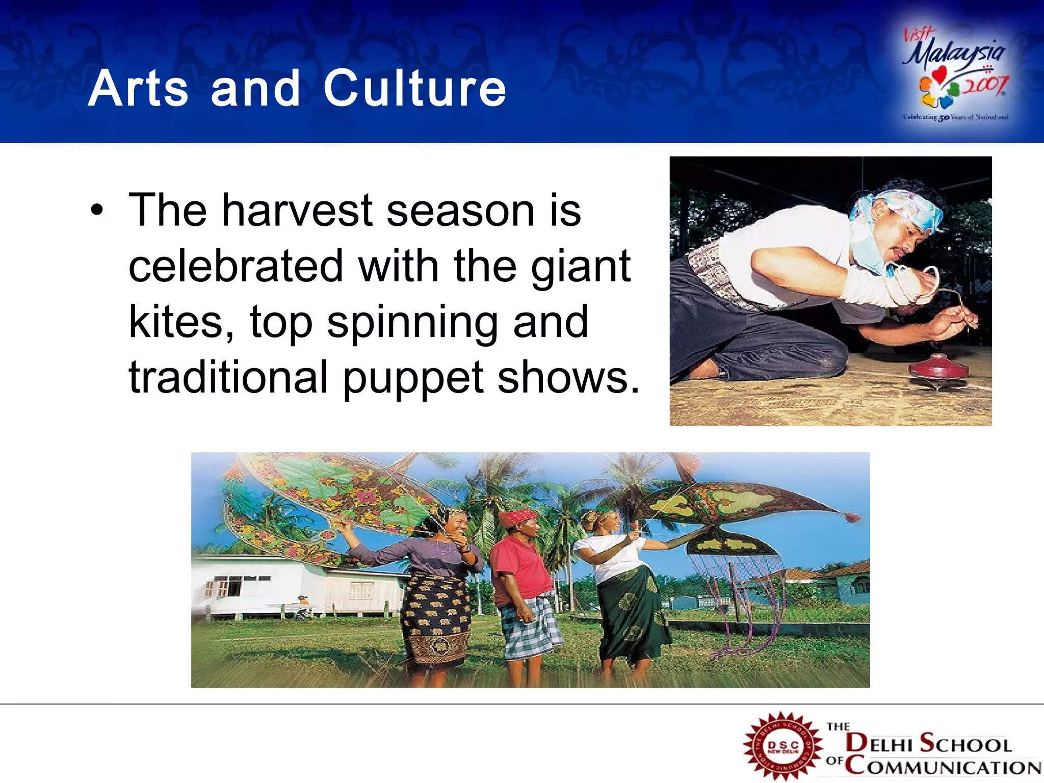 Arts and Culture

• The harvest season is
  celebrated with the giant
  kites, top spinning and
  traditional puppet shows.
 