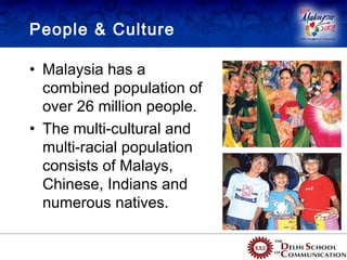 People & Culture

• Malaysia has a
  combined population of
  over 26 million people.
• The multi-cultural and
  multi-racial population
  consists of Malays,
  Chinese, Indians and
  numerous natives.
 