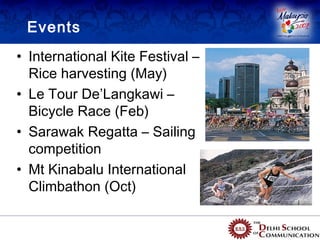 Events
• International Kite Festival –
  Rice harvesting (May)
• Le Tour De’Langkawi –
  Bicycle Race (Feb)
• Sarawak Regatta – Sailing
  competition
• Mt Kinabalu International
  Climbathon (Oct)
 