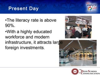 Present Day

•The literacy rate is above
90%.
•With a highly educated
workforce and modern
infrastructure, it attracts large
foreign investments.
 
