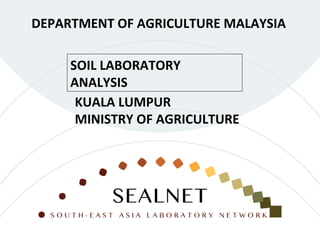 SOIL LABORATORY
ANALYSIS
DEPARTMENT OF AGRICULTURE MALAYSIA
KUALA LUMPUR
MINISTRY OF AGRICULTURE
 