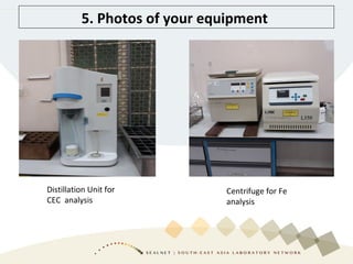 5. Photos of your equipment
Distillation Unit for
CEC analysis
Centrifuge for Fe
analysis
 
