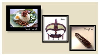 Nasi Lemak
Wau
Congkak
 