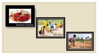 Gilli Danda
'Kho Kho'
Tandoori Chicken
 