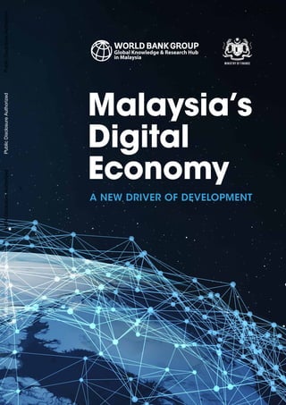 Malaysia’s
Digital
Economy
A NEW DRIVER OF DEVELOPMENT
PublicDisclosureAuthorizedPublicDisclosureAuthorizedPublicDisclosureAuthorizedPublicDisclosureAuthorized
 