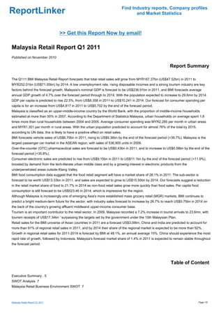 Find Industry reports, Company profiles
ReportLinker                                                                             and Market Statistics



                                  >> Get this Report Now by email!

Malaysia Retail Report Q1 2011
Published on November 2010

                                                                                                             Report Summary

The Q111 BMI Malaysia Retail Report forecasts that total retail sales will grow from MYR167.37bn (US$47.52bn) in 2011 to
MYR252.01bn (US$71.55bn) by 2014. A low unemployment rate, rising disposable incomes and a strong tourism industry are key
factors behind the forecast growth. Malaysia's nominal GDP is forecast to be US$236.91bn in 2011, and BMI forecasts average
annual GDP growth of 4.7% over the forecast period through to 2014. With the population expected to increase to 29.6mn by 2014.
GDP per capita is predicted to rise 22.5%, from US$8,358 in 2011 to US$10,241 in 2014. Our forecast for consumer spending per
capita is for an increase from US$4,817 in 2011 to US$5,702 by the end of the forecast period.
Malaysia is classified as an upper-middle-income country by the World Bank, with the proportion of middle-income households
estimated at more than 50% in 2007. According to the Department of Statistics Malaysia, urban households on average spent 1.8
times more than rural households between 2004 and 2005. Average consumer spending was MYR2,285 per month in urban areas
and MYR1,301 per month in rural areas. With the urban population predicted to account for almost 76% of the total by 2015,
according to UN data, this is likely to have a positive effect on retail sales.
BMI forecasts vehicle sales of US$6.70bn in 2011, rising to US$9.36bn by the end of the forecast period (+39.7%). Malaysia is the
largest passenger car market in the ASEAN region, with sales of 536,905 units in 2009.
Over-the-counter (OTC) pharmaceutical sales are forecast to be US$0.43bn in 2011, and to increase to US$0.58bn by the end of the
forecast period (+35.8%).
Consumer electronic sales are predicted to rise from US$9.15bn in 2011 to US$11.1bn by the end of the forecast period (+11.9%),
boosted by demand from the tech-literate urban middle class and by a growing interest in electronic products from the
underpenetrated areas outside Klang Valley.
BMI food consumption data suggest that the food retail segment will have a market share of 28.1% in 2011. The sub-sector is
forecast to be worth US$13.33bn in 2011, and sales are expected to grow to US$15.50bn by 2014. Our forecasts suggest a reduction
in the retail market share of food to 21.7% in 2014 as non-food retail sales grow more quickly than food sales. Per capita food
consumption is still forecast to be US$523.46 in 2014, which is impressive for the region.
Although Malaysia is increasingly one of emerging Asia's more established mass grocery retail (MGR) markets, BMI continues to
predict a bright medium-term future for the sector, with industry sales forecast to increase by 26.7% to reach US$5.75bn in 2014 on
the back of the country's growing affluent middleand upper-income consumer base.
Tourism is an important contributor to the retail sector. In 2009, Malaysia recorded a 7.2% increase in tourist arrivals to 23.6mn, with
tourism receipts of US$17.34bn ' surpassing the targets set by the government under the 10th Malaysian Plan.
Retail sales for the BMI universe of Asian countries in 2011 are a forecast US$3.09trn. China and India are predicted to account for
more than 91% of regional retail sales in 2011, and by 2014 their share of the regional market is expected to be more than 92%.
Growth in regional retail sales for 2011-2014 is forecast by BMI at 48.1%, an annual average 15%. China should experience the most
rapid rate of growth, followed by Indonesia. Malaysia's forecast market share of 1.4% in 2011 is expected to remain stable throughout
the forecast period.




                                                                                                             Table of Content

Executive Summary . 5
SWOT Analysis 7
Malaysia Retail Business Environment SWOT 7



Malaysia Retail Report Q1 2011                                                                                                    Page 1/5
 