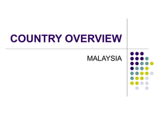 COUNTRY OVERVIEW
           MALAYSIA
 
