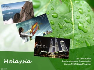 Malaysia
Leo Concepcion
Tourism Impacts Presentation
Comm 515T Global Tourism
 