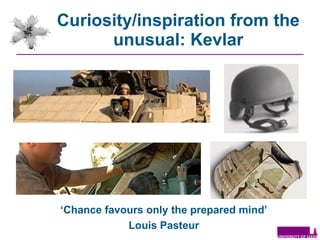 Curiosity/inspiration from the unusual: Kevlar ‘ Chance favours only the prepared mind’ Louis Pasteur 