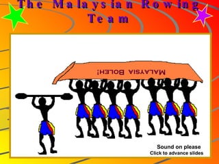 The Malaysian Rowing Team Malaysia  Boleh! Sound on please Click to advance slides 
