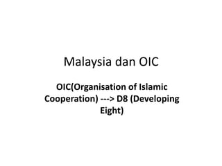 Malaysia dan OIC 
OIC(Organisation of Islamic 
Cooperation) ---> D8 (Developing 
Eight) 
 