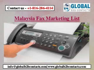 Malaysia Fax Marketing List
info@globalb2bcontacts.com| www.globalb2bcontacts.com
Contact us - +1-816-286-4114
 