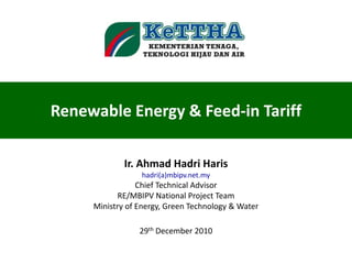 Renewable Energy & Feed-in Tariff

             Ir. Ahmad Hadri Haris
                 hadri(a)mbipv.net.my
                 Chief Technical Advisor
            RE/MBIPV National Project Team
     Ministry of Energy, Green Technology & Water

                 29th December 2010
 