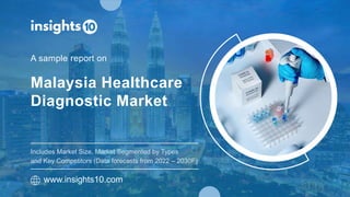 Malaysia Healthcare
Diagnostic Market
A sample report on
www.insights10.com
Includes Market Size, Market Segmented by Types
and Key Competitors (Data forecasts from 2022 – 2030F)
 