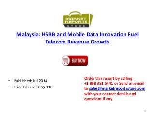 Malaysia: HSBB and Mobile Data Innovation Fuel
Telecom Revenue Growth
• Published: Jul 2014
• User License: US$ 990
Order this report by calling
+1 888 391 5441 or Send an email
to sales@marketreportsstore.com
with your contact details and
questions if any.
1
 