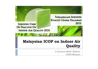 Malaysian ICOP on Indoor Air
                     Quality
               Ir Hj Anuar Mohd. Mokhtar
                         DOSH Malaysia
 