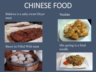 CHINESE FOOD
Bakkwa is a salty-sweet Dryer
meat
Baozi its Filled With meat
Youtiao
Mie goring is a fried
noodle
 