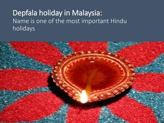 Depfala holiday in Malaysia:
Name is one of the most important Hindu
holidays
 