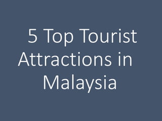 5 Top Tourist
Attractions in
Malaysia
 