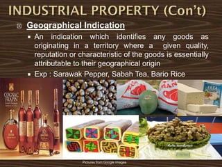  Geographical Indication
 An indication which identifies any goods as
originating in a territory where a given quality,
reputation or characteristic of the goods is essentially
attributable to their geographical origin
 Exp : Sarawak Pepper, Sabah Tea, Bario Rice
Pictures from Google Images
 