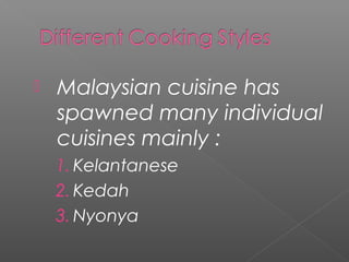  Malaysian cuisine has 
spawned many individual 
cuisines mainly : 
1. Kelantanese 
2. Kedah 
3. Nyonya 
 