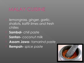  lemongrass, ginger, garlic, 
shallots, kaffir limes and fresh 
chilies 
 Sambal- chili paste 
 Santan- coconut milk 
 Assam Jawa- tamarind paste 
 Rempah- spice paste 
 
