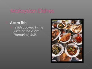  Asam fish 
› is fish cooked in the 
juice of the asam 
(tamarind) fruit. 
 