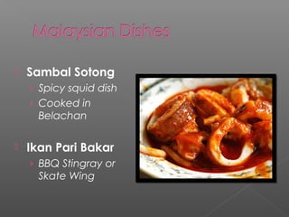  Sambal Sotong 
› Spicy squid dish 
› Cooked in 
Belachan 
 Ikan Pari Bakar 
› BBQ Stingray or 
Skate Wing 
 