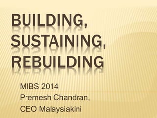 BUILDING, 
SUSTAINING, 
REBUILDING 
MIBS 2014 
Premesh Chandran, 
CEO Malaysiakini 
 
