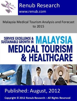 Malaysia Medical Tourism Analysis and Forecast
to 2015
Renub Research
www.renub.com
Published: August, 2012
Copyright © 2012 Renub Research – All Rights Reserved
 