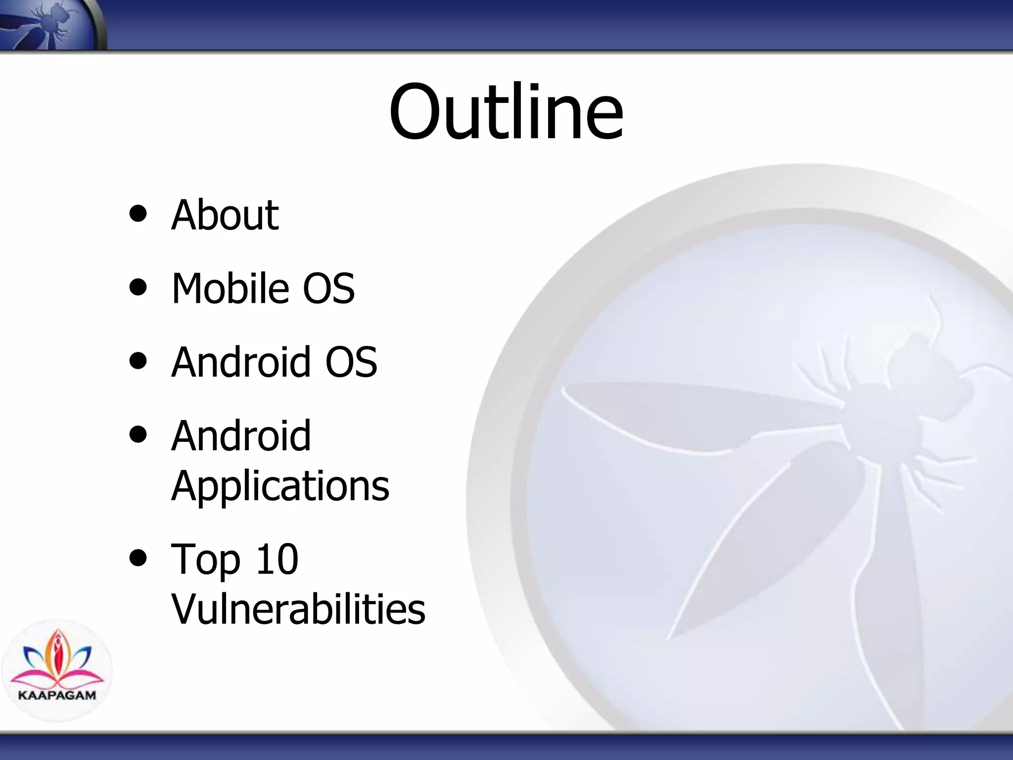 Outline
• About
• Mobile OS
• Android OS
• Android
Applications
• Top 10
Vulnerabilities
 