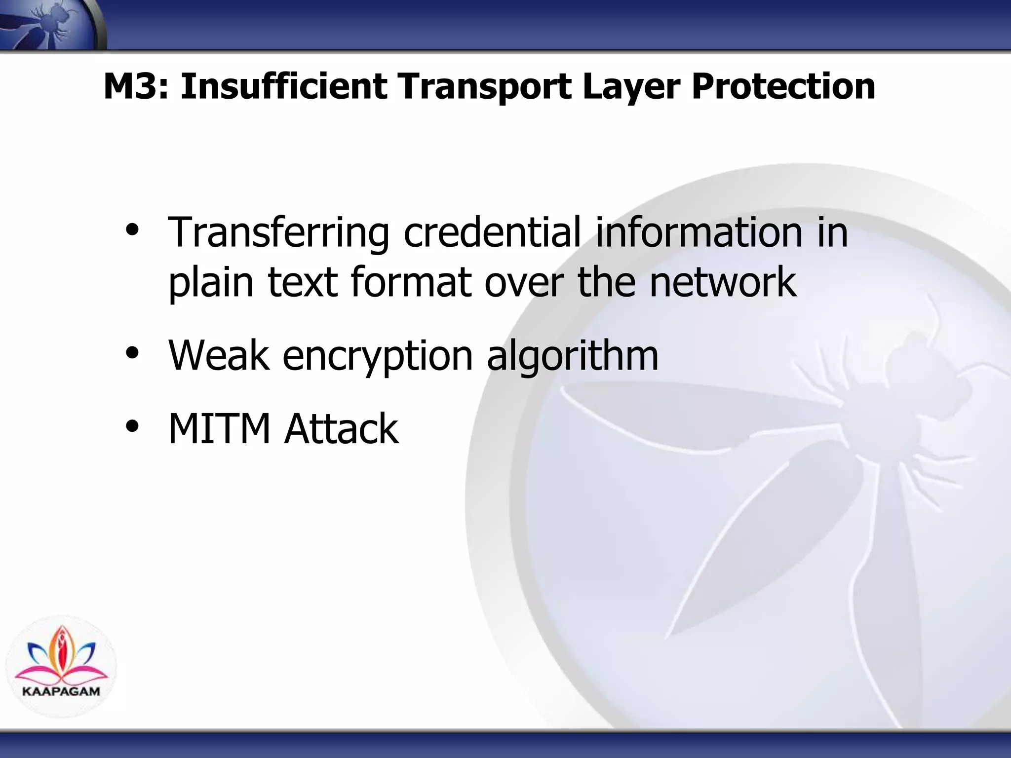 M3: Insufficient Transport Layer Protection
• Transferring credential information in
plain text format over the network
• Weak encryption algorithm
• MITM Attack
 