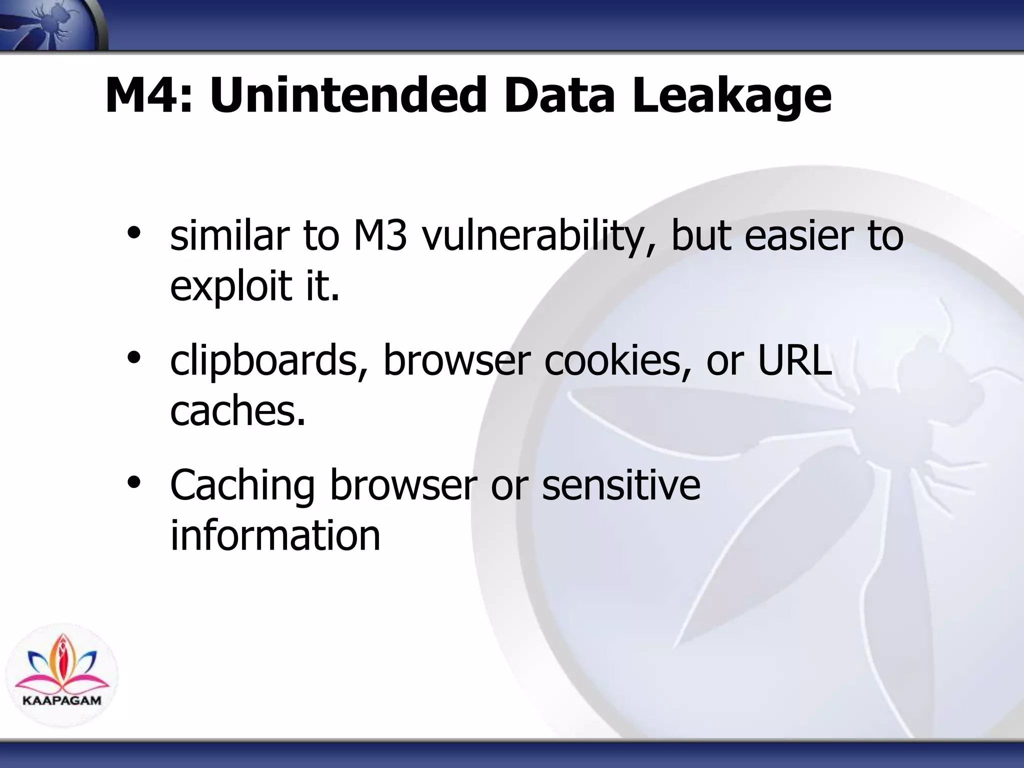 M4: Unintended Data Leakage
• similar to M3 vulnerability, but easier to
exploit it.
• clipboards, browser cookies, or URL
caches.
• Caching browser or sensitive
information
 
